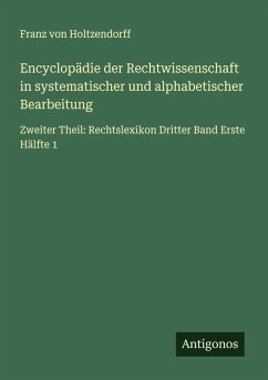 Encyclopädie der Rechtwissenschaft in systematischer und alphabetischer Bearbeitung - Holtzendorff, Franz Von