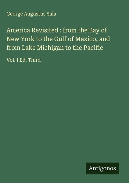 America Revisited : from the Bay of New York to the Gulf of Mexico, and from Lake Michigan to the Pacific America Revisited : from the Bay of New York to the Gulf of Mexico, and from Lake Michigan to the Pacific