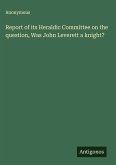 Report of its Heraldic Committee on the question, Was John Leverett a knight?