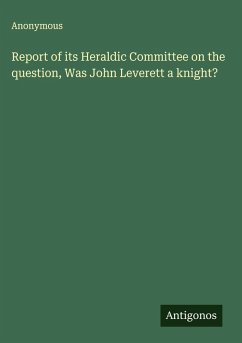 Report of its Heraldic Committee on the question, Was John Leverett a knight? - Anonymous