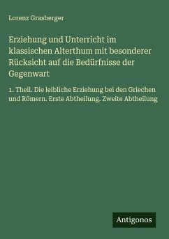 Cover Erziehung und Unterricht im klassischen Alterthum mit besonderer Rücksicht auf die Bedürfnisse der Gegenwart