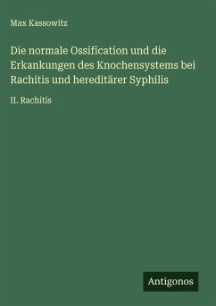 Die normale Ossification und die Erkankungen des Knochensystems bei Rachitis und hereditärer Syphilis - Kassowitz, Max