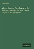 A Letter from the Abbe Raynal to the National Assembly of France, on the Subject of the Revolution A Letter from the Abbe Raynal to the National Assembly of France, on the Subject of the Revolution