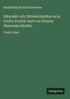 Cover Riksradet och Fältmarkskalken m.m. Grefve Fredrik Axel von Fersens Historiska Skrifter