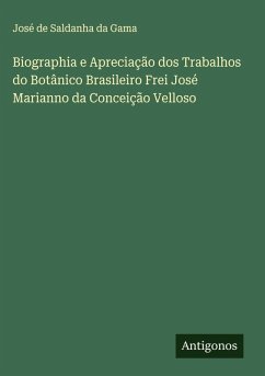 Biographia e Apreciação dos Trabalhos do Botânico Brasileiro Frei José Marianno da Conceição Velloso - Gama, José de Saldanha da