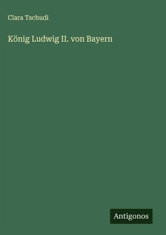 König Ludwig II. von Bayern - Tschudi, Clara König Ludwig II. von Bayern - Tschudi, Clara