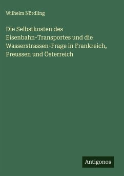 Cover Die Selbstkosten des Eisenbahn-Transportes und die Wasserstrassen-Frage in Frankreich, Preussen und Österreich