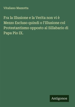Cover Fra la Illusione e la Verita non vi è Mezzo Escluso quindi o l'Illusione col Protestantismo opposto al Sillabario di Papa Pio IX.
