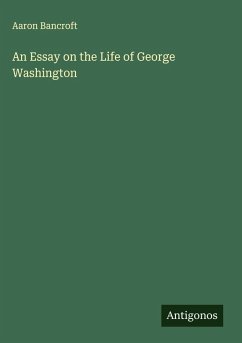 An Essay on the Life of George Washington - Bancroft, Aaron