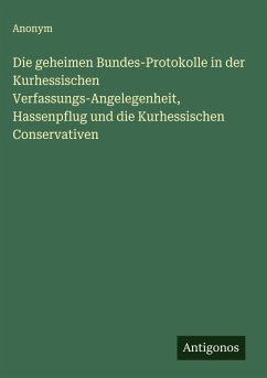 Die geheimen Bundes-Protokolle in der Kurhessischen Verfassungs-Angelegenheit, Hassenpflug und die Kurhessischen Conservativen - Anonym