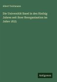 Die Universität Basel in den fünfzig Jahren seit ihrer Reorganisation im Jahre 1835