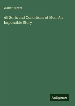 All Sorts and Conditions of Men. An Impossible Story - Besant, Walter