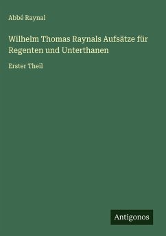 Wilhelm Thomas Raynals Aufsätze für Regenten und Unterthanen - Raynal, Abbé Wilhelm Thomas Raynals Aufsätze für Regenten und Unterthanen - Raynal, Abbé