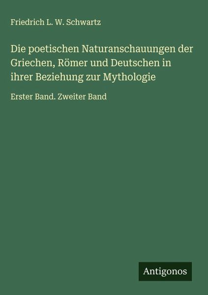 Die poetischen Naturanschauungen der Griechen, Römer und Deutschen in ihrer Beziehung zur Mythologie Die poetischen Naturanschauungen der Griechen, Römer und Deutschen in ihrer Beziehung zur Mythologie