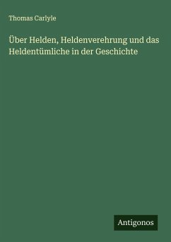 Über Helden, Heldenverehrung und das Heldentümliche in der Geschichte - Carlyle, Thomas Über Helden, Heldenverehrung und das Heldentümliche in der Geschichte - Carlyle, Thomas