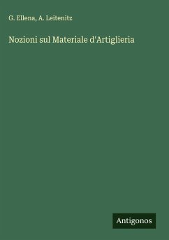 Nozioni sul Materiale d'Artiglieria - Ellena, G.; Leitenitz, A. Nozioni sul Materiale d'Artiglieria - Ellena, G.; Leitenitz, A.