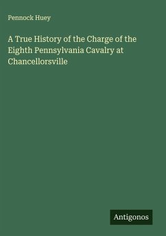 A True History of the Charge of the Eighth Pennsylvania Cavalry at Chancellorsville - Huey, Pennock