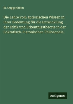 Die Lehre vom apriorischen Wissen in ihrer Bedeutung für die Entwicklung der Ethik und Erkentnisstheorie in der Sokratisch-Platonischen Philosophie - Guggenheim, M. Die Lehre vom apriorischen Wissen in ihrer Bedeutung für die Entwicklung der Ethik und Erkentnisstheorie in der Sokratisch-Platonischen Philosophie - Guggenheim, M.