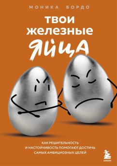 Cover Tvoi zheleznye yaytsa. Kak reshitelnost i nastoychivost pomogayut dostich samyh ambitsioznyh tseley (eBook, ePUB)