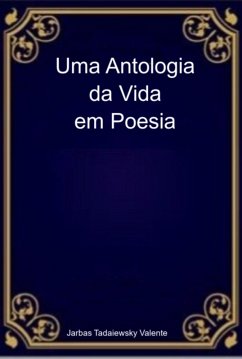 Uma Antologia Da Vida Em Poesia (eBook, ePUB) - Valente, Jarbas Tadaiewsky