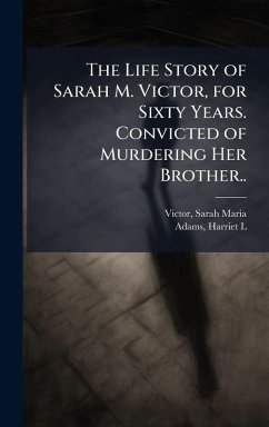 Cover The Life Story of Sarah M. Victor, for Sixty Years. Convicted of Murdering Her Brother..