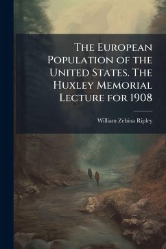 The European Population of the United States. The Huxley Memorial Lecture for 1908 - Ripley, William Zebina