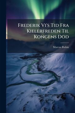 Frederik Vi's Tid Fra Kielerfreden Til Kongens Dod - Rubin, Marcus