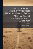 Statistical and Descriptive Report Upon the Mines, Farms and Ranges of Madison County, Montana