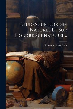 Ã‰tudes Sur L'ordre Naturel Et Sur L'ordre Surnaturel... - Cros, François Claire