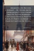 Memento, Ou Recueil Courant ... De Divers Mots, Expressions Et Locutions TirÃ(c)s Du Patois Normand En Usage Dans Le Pays De Caux, Et Particulièrement Dans Le Canton De Tôtes... Memento, Ou Recueil Courant ... De Divers Mots, Expressions Et Locutions TirÃ(c)s Du Patois Normand En Usage Dans Le Pays De Caux, Et Particulièrement Dans Le Canton De Tôtes...