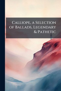 Calliope, a Selection of Ballads, Legendary & Pathetic Calliope, a Selection of Ballads, Legendary & Pathetic