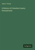 A History of Columbia County, Pennsylvania A History of Columbia County, Pennsylvania