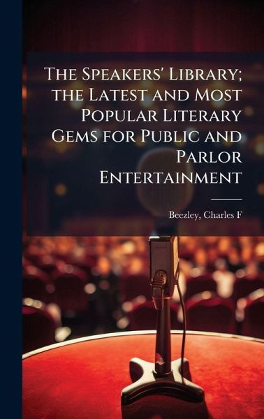 The Speakers' Library; the Latest and Most Popular Literary Gems for Public and Parlor Entertainment The Speakers' Library; the Latest and Most Popular Literary Gems for Public and Parlor Entertainment