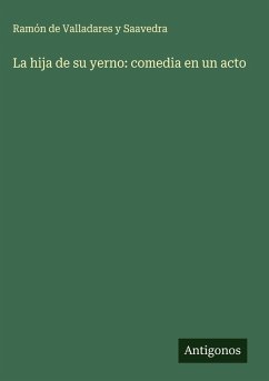 La hija de su yerno: comedia en un acto - Valladares y Saavedra, Ramón de