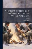 A History of the Fight at Concord, on the 19th of April, 1775