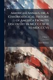 American Annals, or, A Chronological History of America From Its Discovery in MCCCCXCII to MDCCCVI American Annals, or, A Chronological History of America From Its Discovery in MCCCCXCII to MDCCCVI
