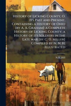 Cover History of Licking County, O. Its Past and Present. Containing a History of Ohio [by A. A. Graham]; a Complete History of Licking County; a History of its Soldiers in the Late war [by C. D. Miller] Compiled by N. N. H. Illustrated