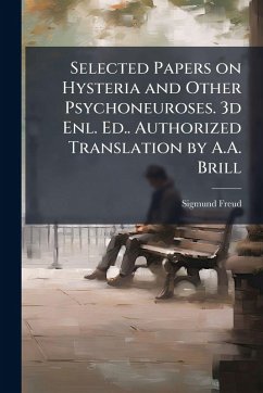 Selected Papers on Hysteria and Other Psychoneuroses. 3d Enl. Ed.. Authorized Translation by A.A. Brill - Freud, Sigmund Selected Papers on Hysteria and Other Psychoneuroses. 3d Enl. Ed.. Authorized Translation by A.A. Brill - Freud, Sigmund