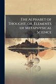 The Alphabet of Thought; or, Elements of Metaphysical Science
