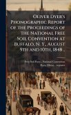 Oliver Dyer's Phonographic Report of the Proceedings of the National Free Soil Convention at Buffalo, N. Y., August 9th and 10th, 1848 .. Oliver Dyer's Phonographic Report of the Proceedings of the National Free Soil Convention at Buffalo, N. Y., August 9th and 10th, 1848 ..