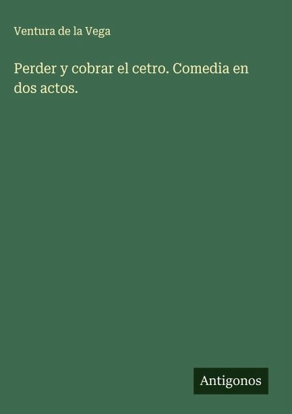 Perder y cobrar el cetro. Comedia en dos actos. Perder y cobrar el cetro. Comedia en dos actos.