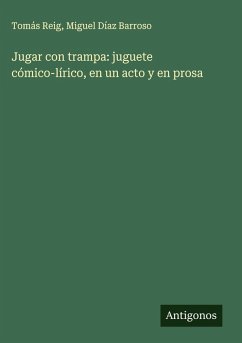 Jugar con trampa: juguete cómico-lírico, en un acto y en prosa - Reig, Tomás; Díaz Barroso, Miguel
