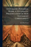 Systematic Personal Work; a Systematic Presentation of New Testament Christianity Systematic Personal Work; a Systematic Presentation of New Testament Christianity
