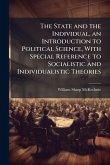 The State and the Individual, an Introduction to Political Science, With Special Reference to Socialistic and Individualistic Theories The State and the Individual, an Introduction to Political Science, With Special Reference to Socialistic and Individualistic Theories