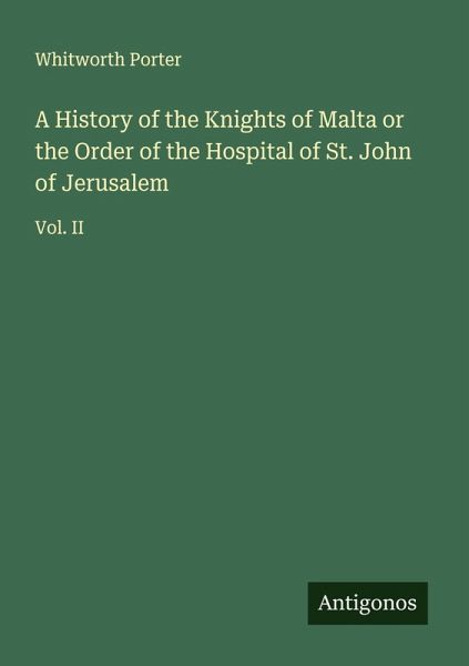 A History of the Knights of Malta or the Order of the Hospital of St. John of Jerusalem A History of the Knights of Malta or the Order of the Hospital of St. John of Jerusalem