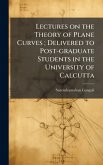 Lectures on the Theory of Plane Curves; Delivered to Post-graduate Students in the University of Calcutta Lectures on the Theory of Plane Curves; Delivered to Post-graduate Students in the University of Calcutta
