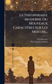 Le ThÃ(c)ophraste Moderne Ou Nouveaux Caractères Sur Les Moeurs... Le ThÃ(c)ophraste Moderne Ou Nouveaux Caractères Sur Les Moeurs...