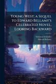 Young West; a Sequel to Edward Bellamy's Celebrated Novel, Looking Backward Young West; a Sequel to Edward Bellamy's Celebrated Novel, Looking Backward