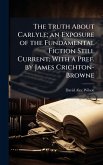 The Truth About Carlyle; an Exposure of the Fundamental Fiction Still Current; With a Pref. by James Crichton-Browne