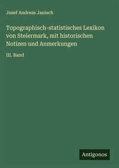 Topographisch-statistisches Lexikon von Steiermark, mit historischen Notizen und Anmerkungen - Janisch, Josef Andreas